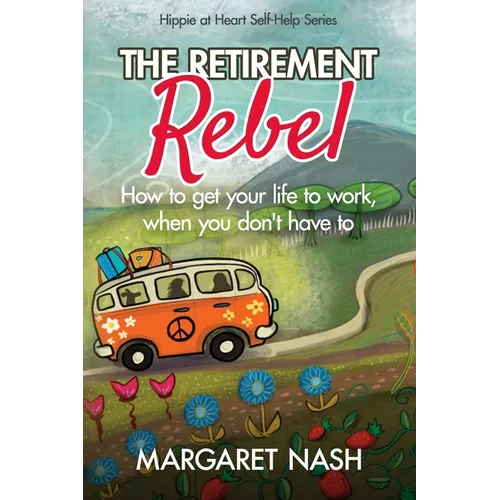 The Retirement Rebel: How to get your life to work, when you don't have to