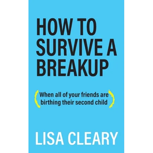How to Survive a Breakup: (When all of your friends are birthing their second child)