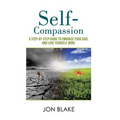 Self-Compassion: A step-by-step guide to embrace your soul and love yourself more