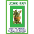 Growing Herbs: Indoors, in Pots, in the Garden, Herb Recipes And a Medicinal List