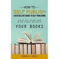 How to Self Publish: A Bestseller's Guide to Self-publishing (Step-by Step Picture Guide on How to Write and Publish Your Books)