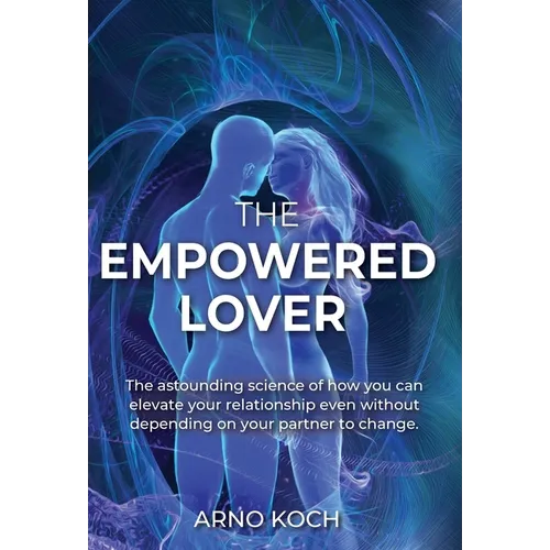 The Empowered Lover: The astounding science of how you can elevate your relationship even without depending on your partner to change.