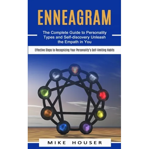 Enneagram: The Complete Guide to Personality Types and Self-discovery Unleash the Empath in You (Effective Steps to Recognizing Your Personality's Sel