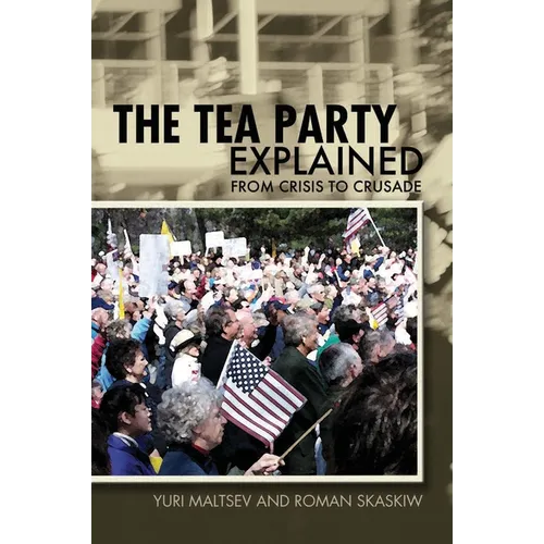 The Tea Party Explained: From Crisis to Crusade
