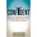 Confident: Boost Your Self Esteem, Bridge the Self Confidence Gap, and Finally Stop Struggling
