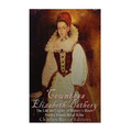 Countess Elizabeth Bathory: The Life and Legacy of History's Most Prolific Female Serial Killer