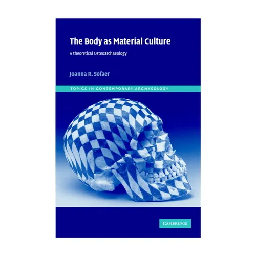 The Body as Material Culture: A Theoretical Osteoarchaeology