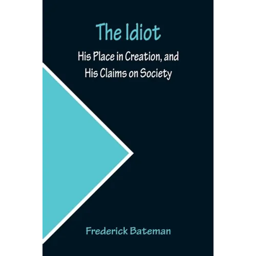 The Idiot; His Place in Creation, and His Claims on Society