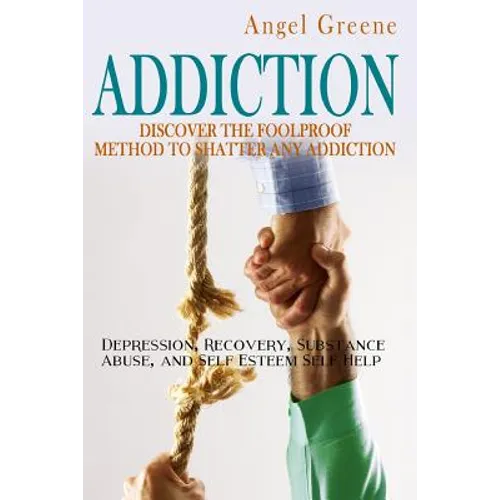 Addiction: Discover the Foolproof Method to Shatter Any Addiction - Depression, Recovery, Substance Abuse, and Self Esteem Self Help