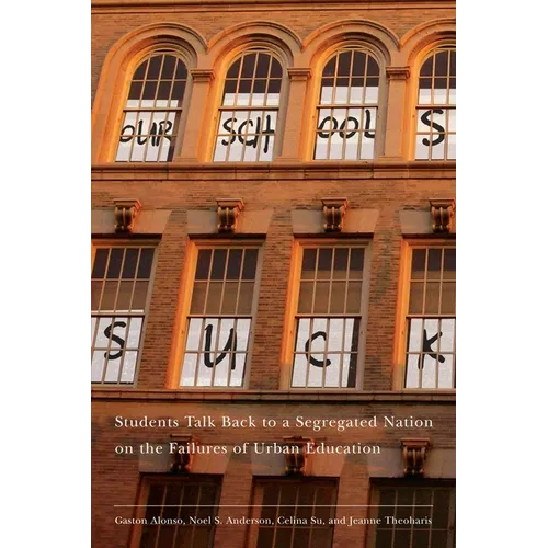 Our Schools Suck: Students Talk Back to a Segregated Nation on the Failures of Urban Education