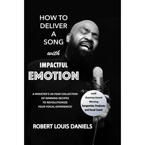 How To Deliver A Song With Impactful Emotion: A Minister's 40-Year Collection of Winning Recipes to Revolutionize Your Singing Experience