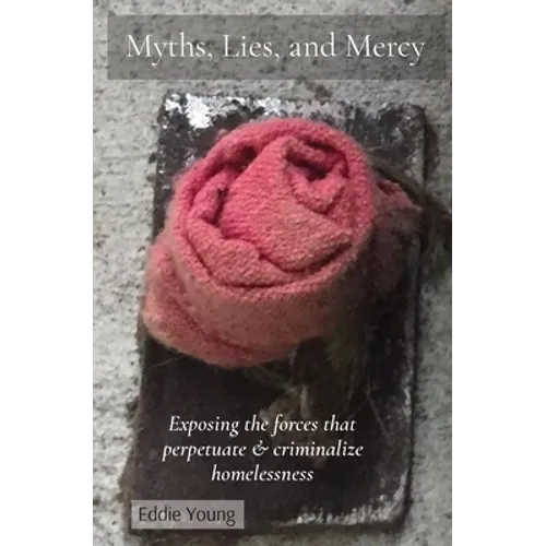 Myths, Lies, and Mercy: Exposing the forces that perpetuate & criminalize homelessness