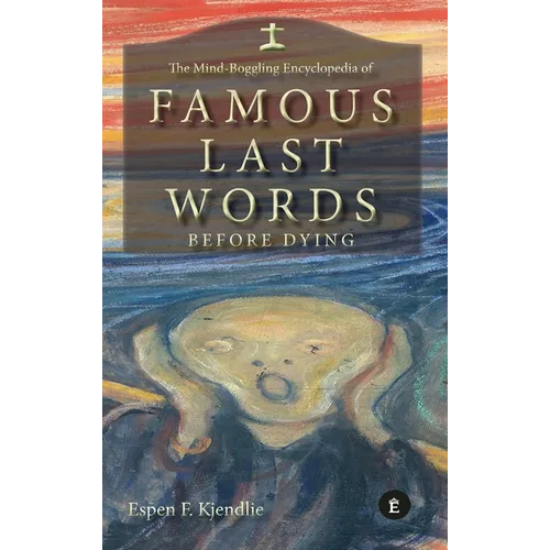 The Mind-Boggling Encyclopedia of Famous Last Words Before Dying