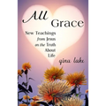 All Grace: New Teachings from Jesus on the Truth About Life