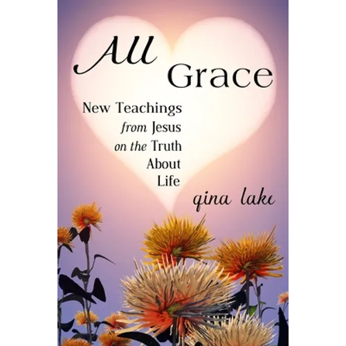 All Grace: New Teachings from Jesus on the Truth About Life