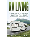 RV Living: A Practical Guide For RV Living Full-Time (Rv Boondocking, Motorhome Living)