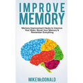 Improve Memory: Memory Improvement Hacks to Improve Your Brain, Boost Your Memory & Remember Everything Effortlessly