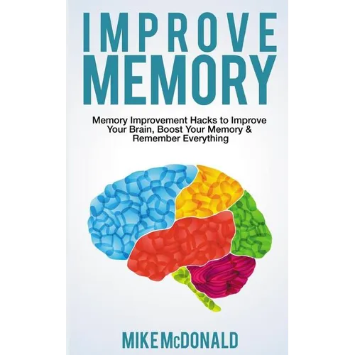 Improve Memory: Memory Improvement Hacks to Improve Your Brain, Boost Your Memory & Remember Everything Effortlessly