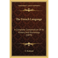 The French Language: A Complete Compendium Of Its History And Etymology (1879)