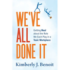 We've All Done It: Getting Real About the Role We Each Play in a Toxic Workplace - Paperback