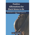 Positive Affirmations for Black Moms-to-Be: Daily Inspirations for a Joyful, Confident Pregnancy and Birth