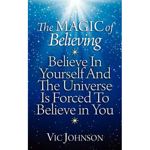 The Magic of Believing: Believe in Yourself and The Universe Is Forced to Believe In You