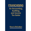Franchising: AN ACCOUNTING, AUDITING and INCOME TAX GUIIDE: A Practical Guide for Franchisors, Franchisees, and their Accounting an