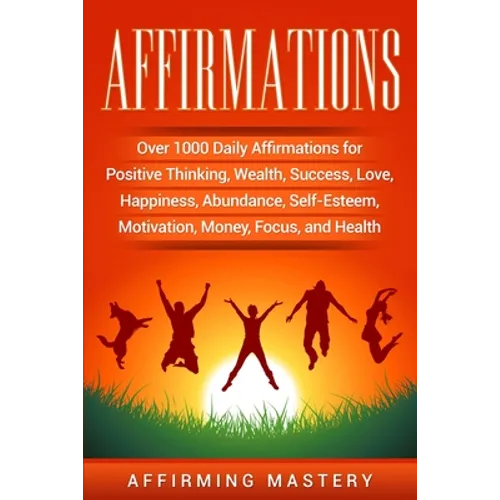 Affirmations: Over 1000 Daily Affirmations for Positive Thinking, Wealth, Success, Love, Happiness, Abundance, Self-Esteem, Motivation, Money, Focus,