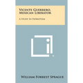 Vicente Guerrero, Mexican Liberator: A Study in Patriotism