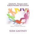 Groups, Teams and Groupwork Revisited: A Theory, Methodology and Practice for the 21st Century