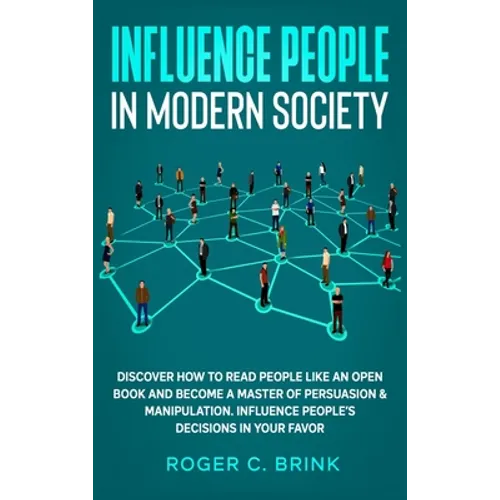 Influence People in Modern Society: Discover How to Read People Like an Open Book and Become a Master of Persuasion & Manipulation. Influence People's