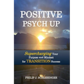 Positive Psych Up: Supercharging Your Purpose and Mindset for TRANSITION Success