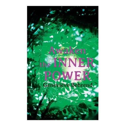 Awaken the Inner Power: Your Invisible Power, How to Live Life and Love it, Attaining Your Heart's Desire