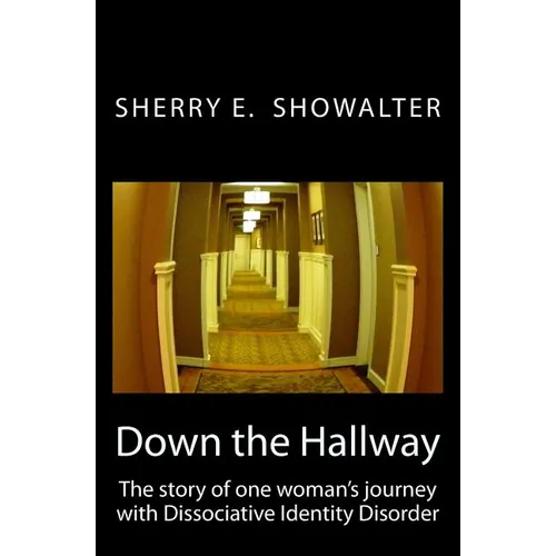 Down the Hallway: The story of one woman's journey with Dissociative Identity Disorder