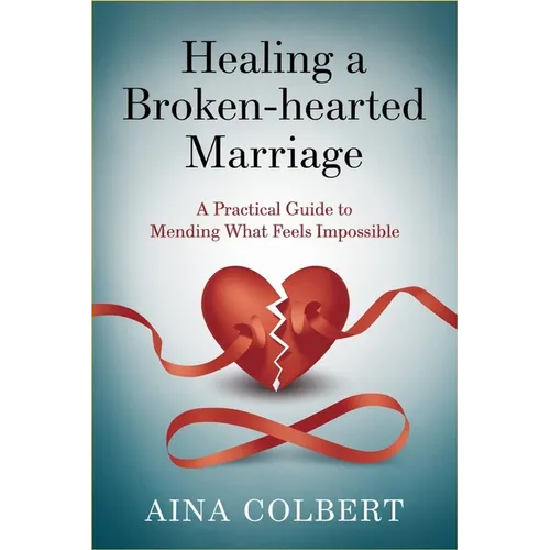 Healing a Broken-Hearted Marriage: A Practical Guide to Mending What Feels Impossible