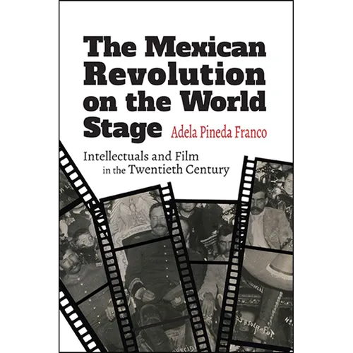 The Mexican Revolution on the World Stage: Intellectuals and Film in the Twentieth Century
