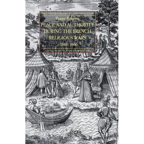 Peace and Authority During the French Religious Wars C.1560-1600
