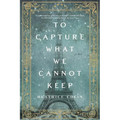 To Capture What We Cannot Keep