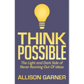 Think Possible: The Light and Dark Side of Never Running Out of Ideas