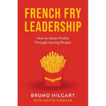 French Fry Leadership: How to Attain Profits Through Serving People