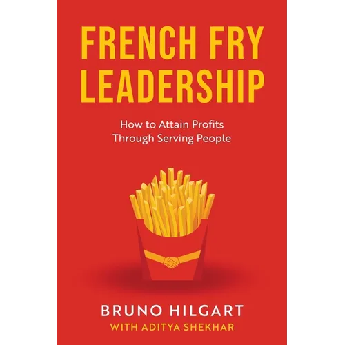 French Fry Leadership: How to Attain Profits Through Serving People