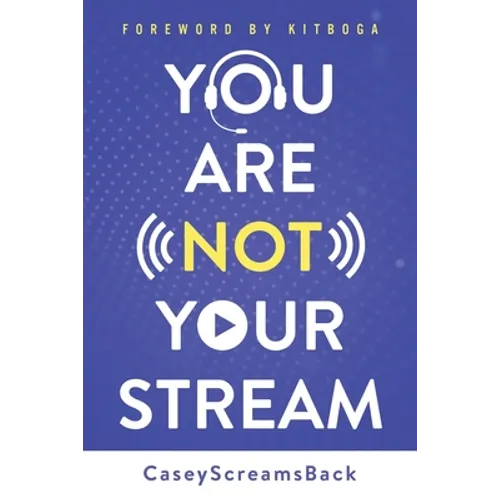You Are Not Your Stream: A Twitch Broadcaster's Guide to Success Online and Behind the Scenes