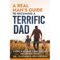 A Real Man's Guide to Becoming a Terrific Dad: A Step by Step Approach to Becoming a Terrifc Man, Husband, and Father