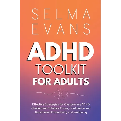 ADHD Toolkit for Adults: Effective Strategies for Overcoming ADHD Challenges: Enhance Focus, Confidence and Boost Your Productivity and Wellbeing