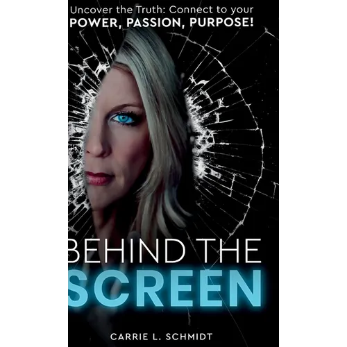 Behind the Screen: Uncover the Truth: Connect to your Power, Passion, Purpose!
