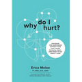 Why Do I Hurt?: Discover the Surprising Connections That Cause Physical Pain and What to Do About Them