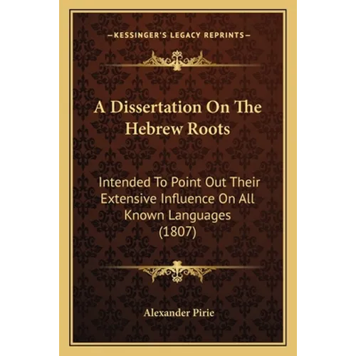 A Dissertation On The Hebrew Roots: Intended To Point Out Their Extensive Influence On All Known Languages (1807)