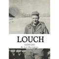 Louch: A Simple Man's True Story of War, Survival, Life, and Legacy