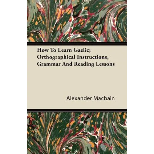 How To Learn Gaelic; Orthographical Instructions, Grammar And Reading Lessons