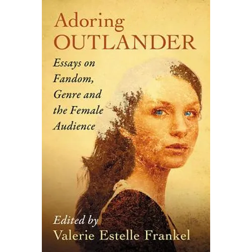 Adoring Outlander: Essays on Fandom, Genre and the Female Audience